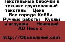 Текстильные бабочки в технике грунтованный текстиль. › Цена ­ 500 - Все города Хобби. Ручные работы » Куклы и игрушки   . Ненецкий АО,Несь с.